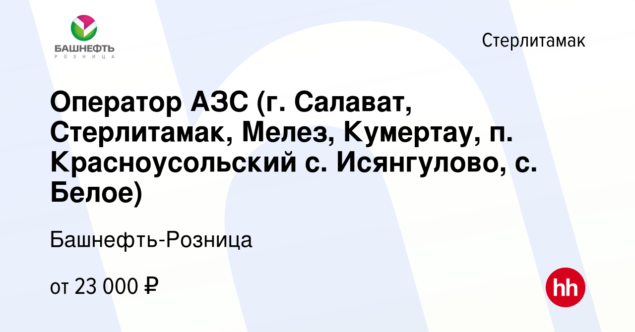 Вакансия Оператор АЗС (г. Салават, Стерлитамак, Мелез, Кумертау, п.  Красноусольский с. Исянгулово, с. Белое) в Стерлитамаке, работа в компании  Башнефть-Розница (вакансия в архиве c 1 августа 2021)