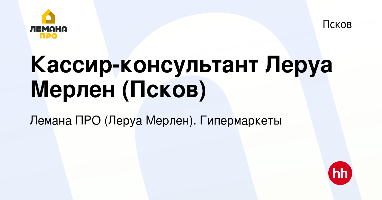 Вакансия Кассир-консультант Леруа Мерлен (Псков) в Пскове, работа в  компании Леруа Мерлен. Гипермаркеты (вакансия в архиве c 1 сентября 2021)