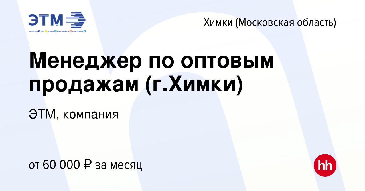 Вакансия Менеджер по оптовым продажам (г.Химки) в Химках, работа в компании  ЭТМ, компания (вакансия в архиве c 27 июля 2022)