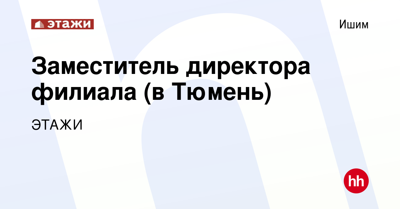 Вакансия Заместитель директора филиала (в Тюмень) в Ишиме, работа в  компании ЭТАЖИ (вакансия в архиве c 29 марта 2022)