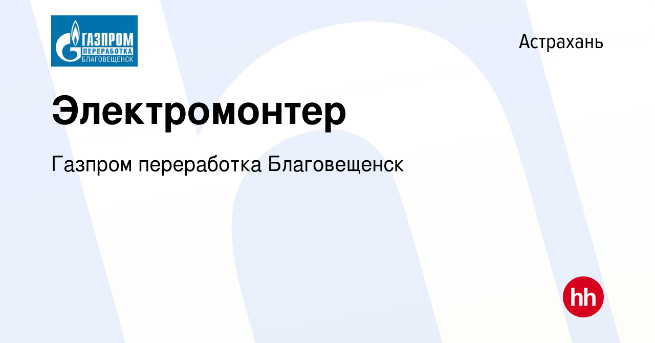 Вакансия Электромонтер в Астрахани, работа в компании Газпром переработка  Благовещенск (вакансия в архиве c 4 августа 2021)