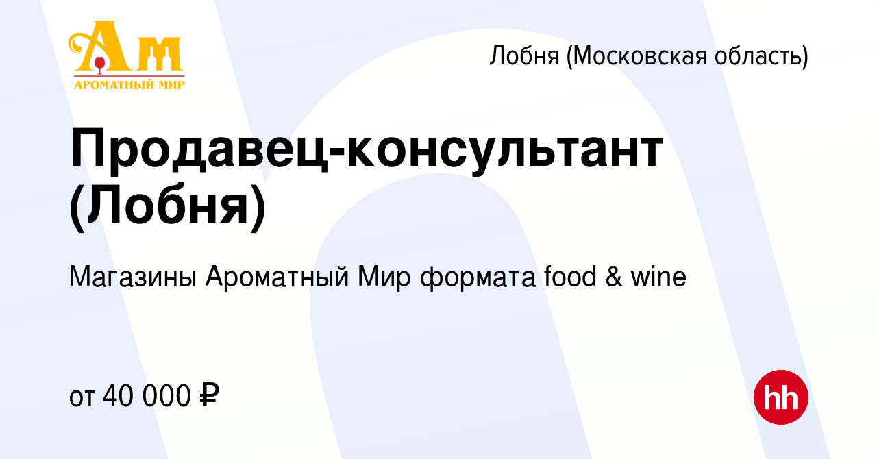 Вакансия Продавец-консультант (Лобня) в Лобне, работа в компании Магазины  Ароматный Мир формата food & wine (вакансия в архиве c 23 июля 2021)