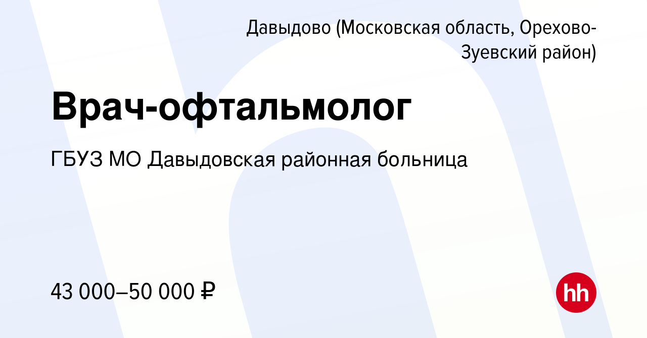 Вакансия Врач-офтальмолог в Давыдове (Московская область, Орехово-Зуевский  район), работа в компании ГБУЗ МО Давыдовская районная больница (вакансия в  архиве c 3 сентября 2021)