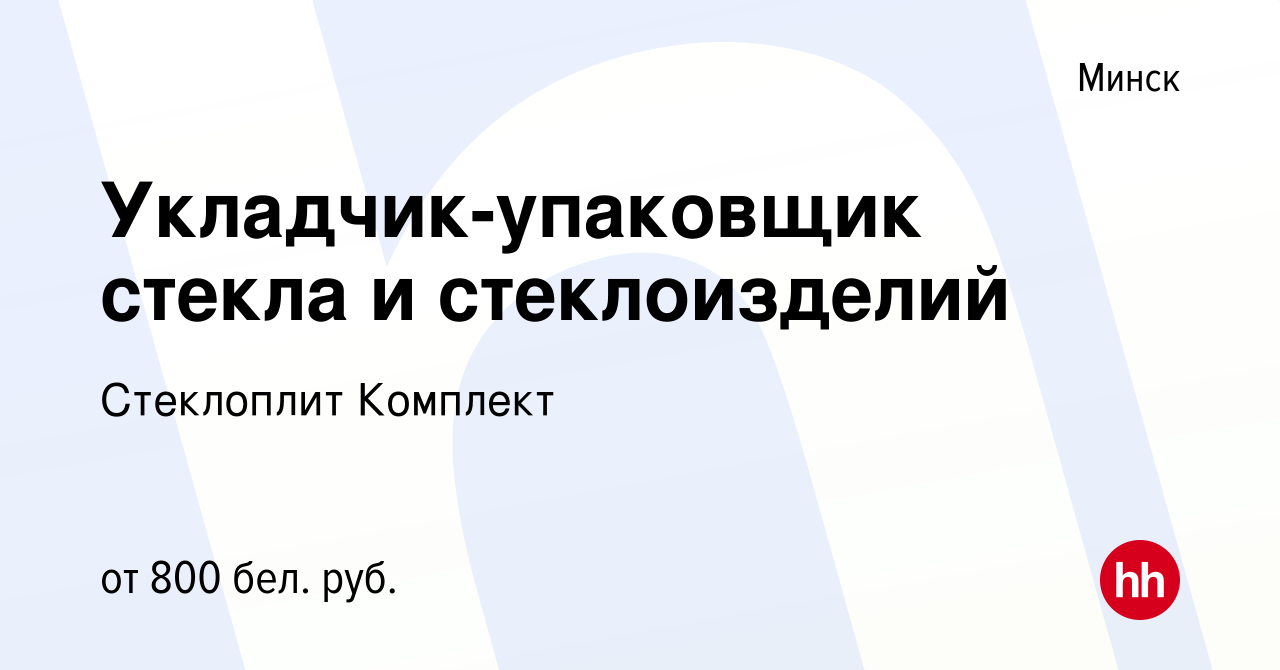 Вакансия Укладчик-упаковщик стекла и стеклоизделий в Минске, работа в  компании Стеклоплит Комплект (вакансия в архиве c 4 августа 2021)