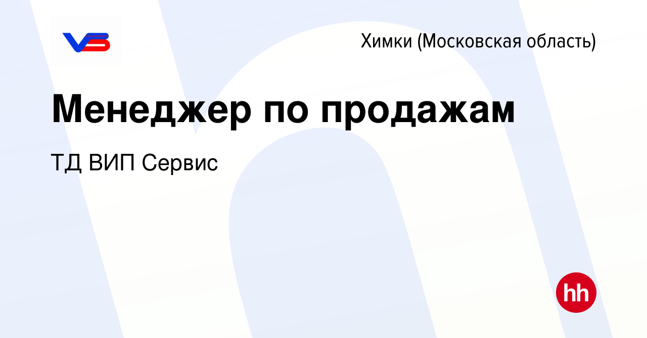 Вакансия Менеджер по продажам в Химках, работа в компании ТД ВИП Сервис  (вакансия в архиве c 4 августа 2021)