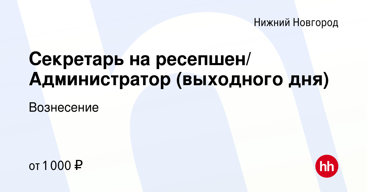 Вакансия Секретарь на ресепшен/ Администратор (выходного дня) в Нижнем  Новгороде, работа в компании Вознесение (вакансия в архиве c 5 августа 2021)