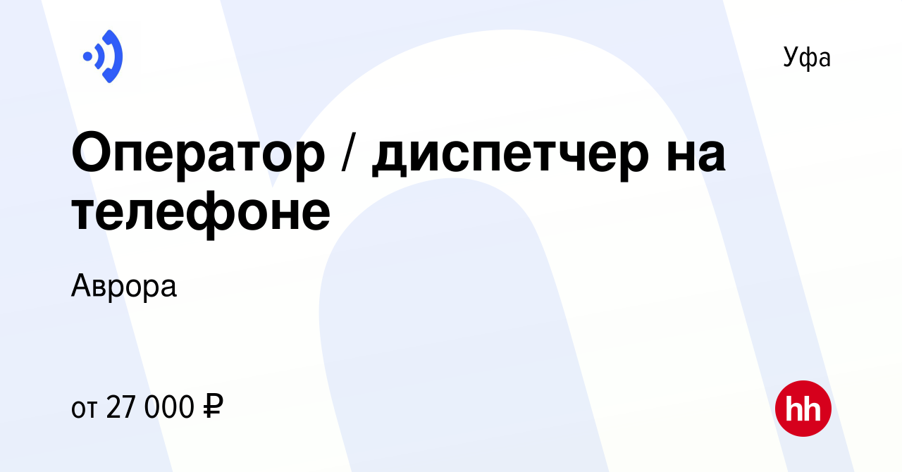 Вакансия Оператор / диспетчер на телефоне в Уфе, работа в компании Аврора  (вакансия в архиве c 5 августа 2021)