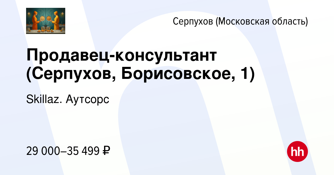 Вакансия Продавец-консультант (Серпухов, Борисовское, 1) в Серпухове, работа  в компании Skillaz. Аутсорс (вакансия в архиве c 5 августа 2021)