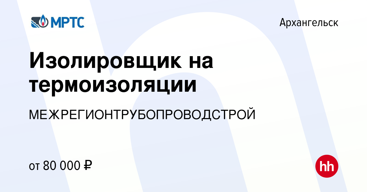 Вакансия Изолировщик на термоизоляции в Архангельске, работа в компании  МЕЖРЕГИОНТРУБОПРОВОДСТРОЙ (вакансия в архиве c 5 августа 2021)