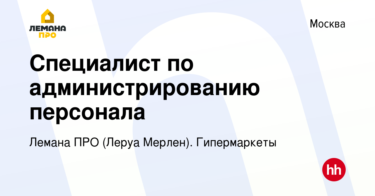 Вакансия Специалист по администрированию персонала в Москве, работа в  компании Леруа Мерлен. Гипермаркеты (вакансия в архиве c 5 августа 2021)