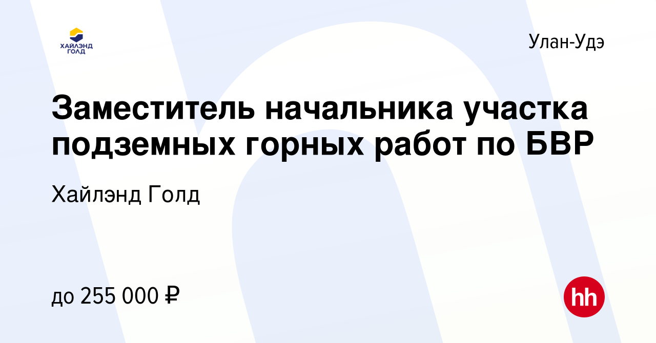 Вакансия Заместитель начальника участка подземных горных работ по БВР в  Улан-Удэ, работа в компании Highland Gold (вакансия в архиве c 8 сентября  2021)