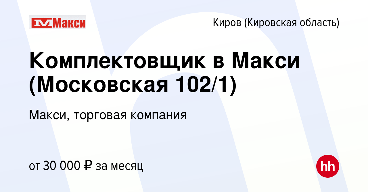 Вакансия Комплектовщик в Макси (Московская 102/1) в Кирове (Кировская  область), работа в компании Макси, торговая компания (вакансия в архиве c  18 июня 2022)