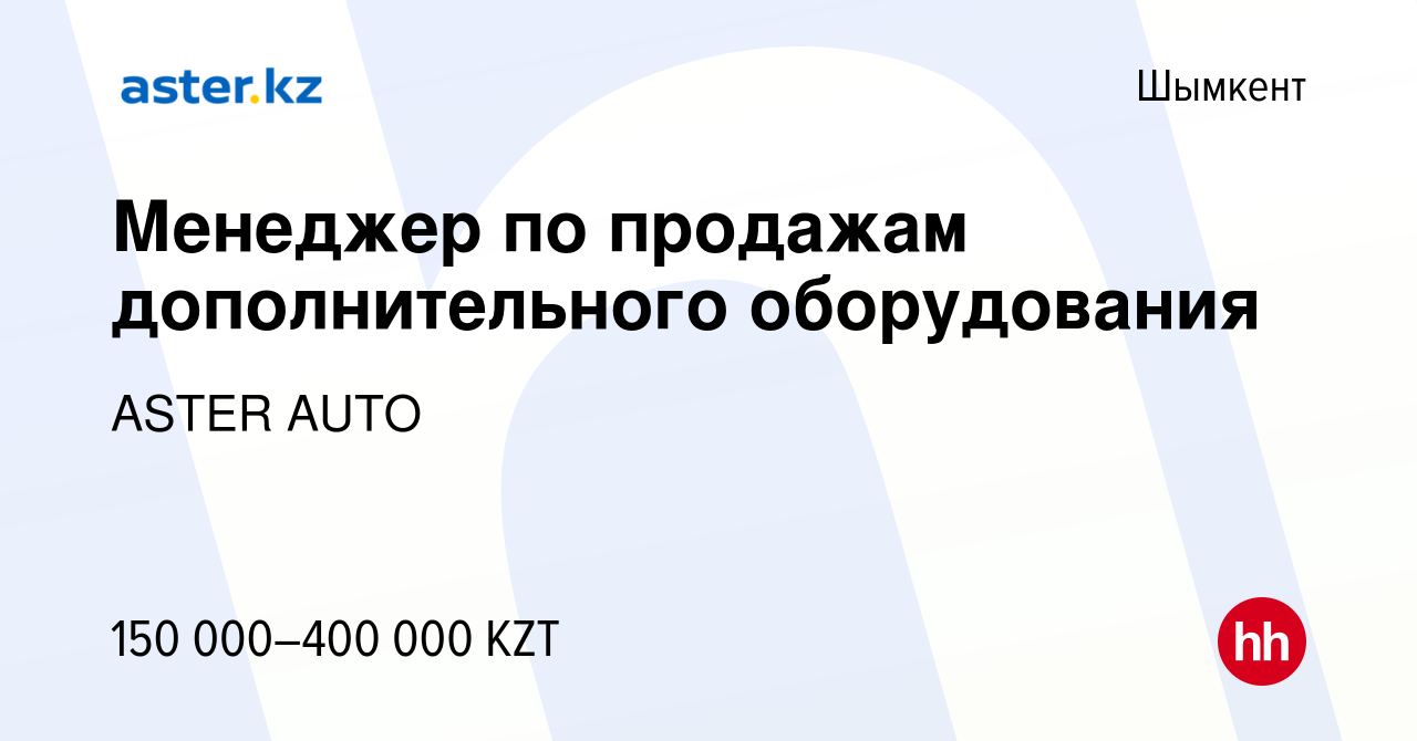 Вакансия Менеджер по продажам дополнительного оборудования в Шымкенте,  работа в компании ASTER AUTO (вакансия в архиве c 6 августа 2021)