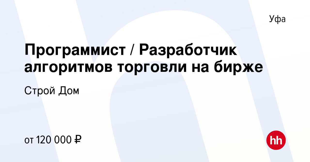 Вакансия Программист / Разработчик алгоритмов торговли на бирже в Уфе,  работа в компании Строй Дом (вакансия в архиве c 29 июля 2022)