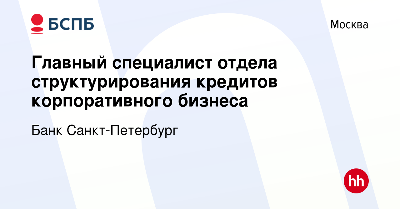 Вакансия Главный специалист отдела структурирования кредитов корпоративного  бизнеса в Москве, работа в компании Банк Санкт-Петербург (вакансия в архиве  c 1 декабря 2021)