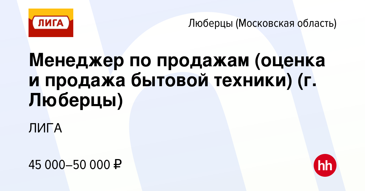 Вакансия Менеджер по продажам (оценка и продажа бытовой техники) (г. Люберцы)  в Люберцах, работа в компании ЛИГА (вакансия в архиве c 16 октября 2021)