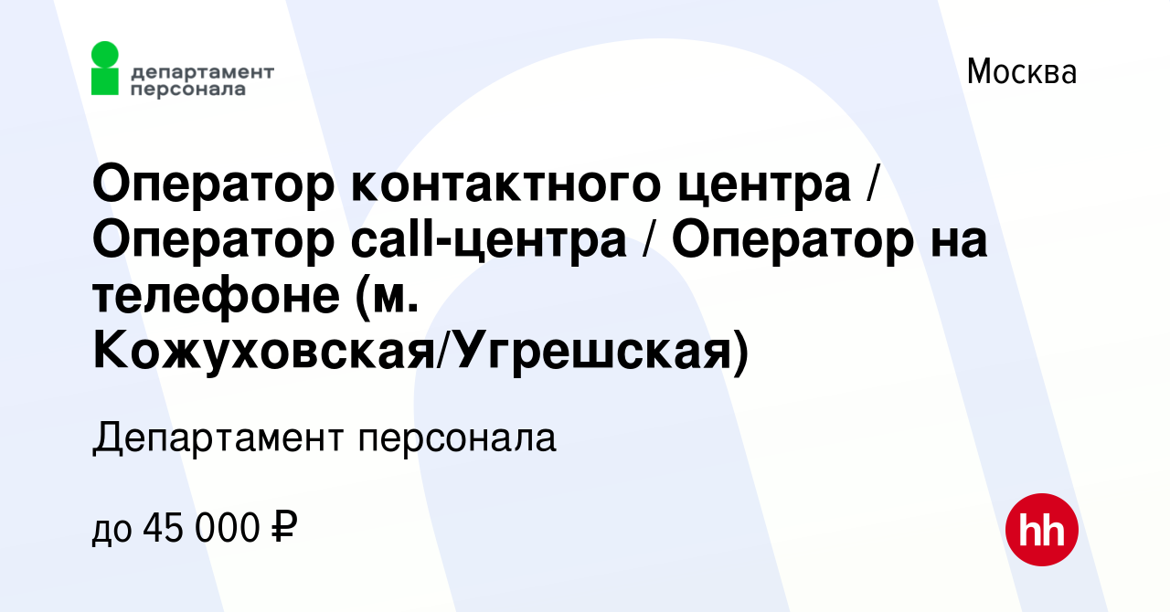 Вакансия Оператор контактного центра / Оператор call-центра / Оператор на  телефоне (м. Кожуховская/Угрешская) в Москве, работа в компании Департамент  персонала (вакансия в архиве c 8 августа 2021)