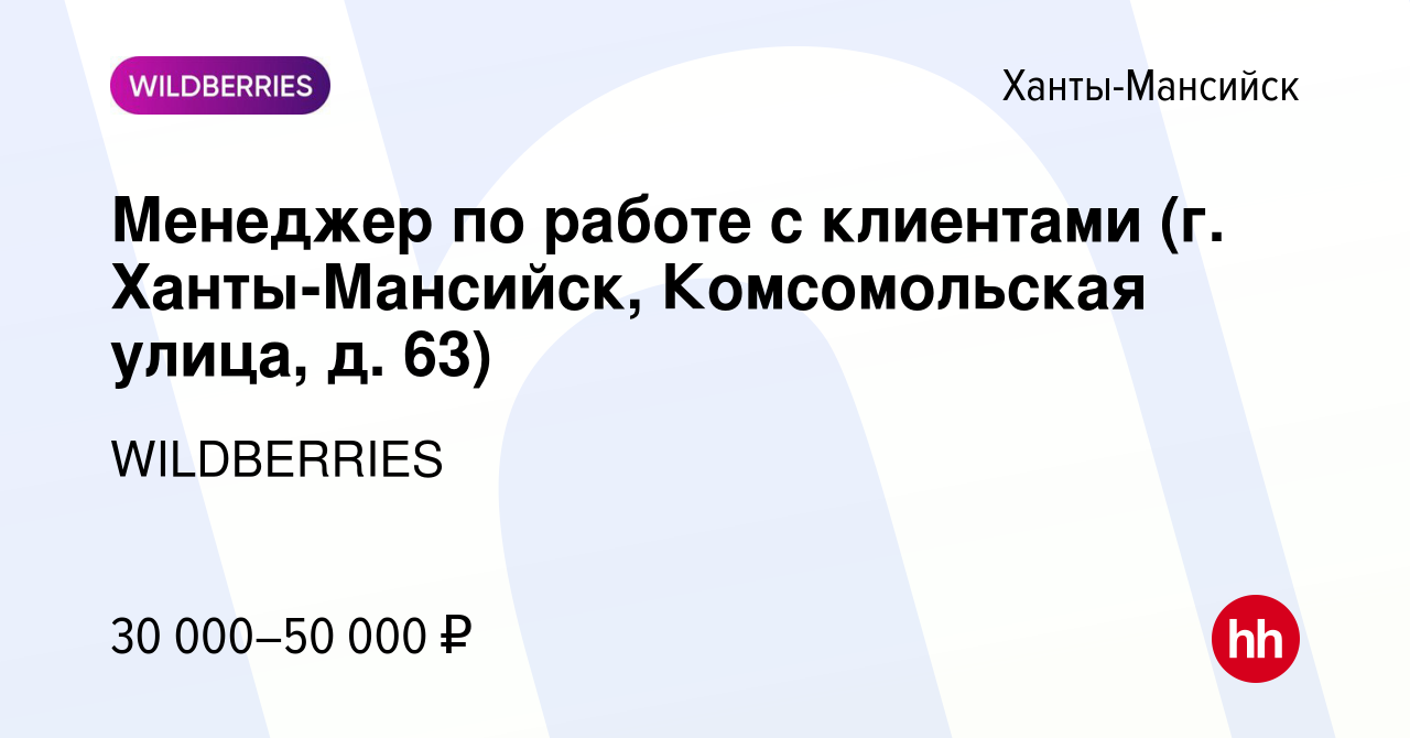 Вакансия Менеджер по работе с клиентами (г. Ханты-Мансийск, Комсомольская  улица, д. 63) в Ханты-Мансийске, работа в компании WILDBERRIES (вакансия в  архиве c 8 августа 2021)