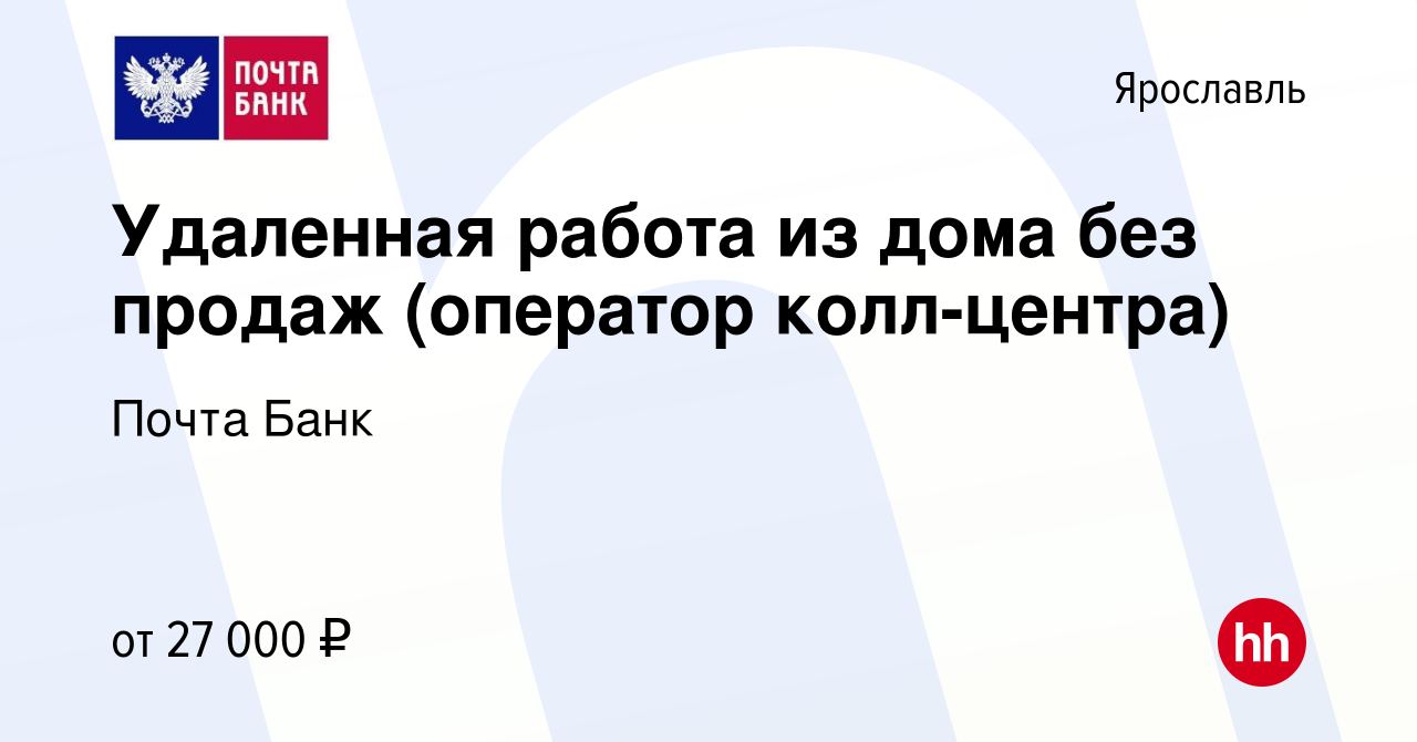 Вакансия Удаленная работа из дома без продаж (оператор колл-центра) в  Ярославле, работа в компании Почта Банк (вакансия в архиве c 26 ноября 2022)