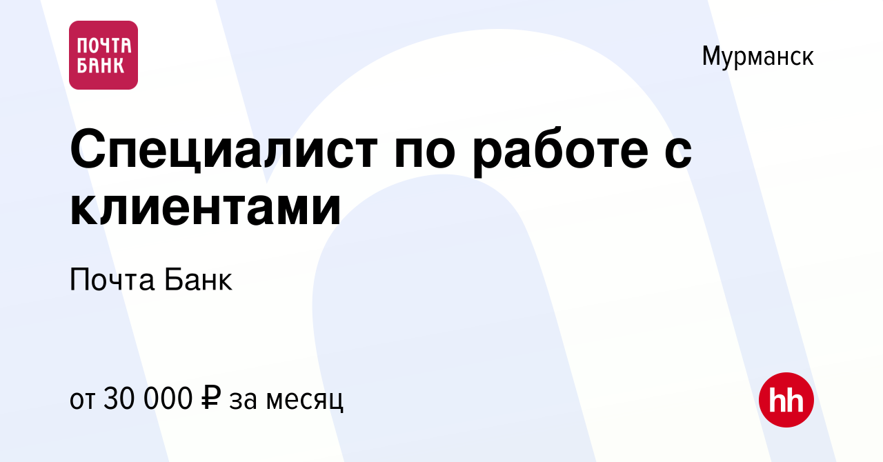 Вакансия Специалист по работе с клиентами в Мурманске, работа в компании  Почта Банк (вакансия в архиве c 1 сентября 2021)