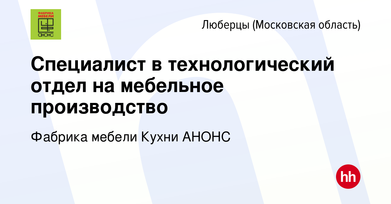 Вакансия Специалист в технологический отдел на мебельное производство в  Люберцах (Московская область), работа в компании Фабрика мебели Кухни АНОНС  (вакансия в архиве c 8 сентября 2021)