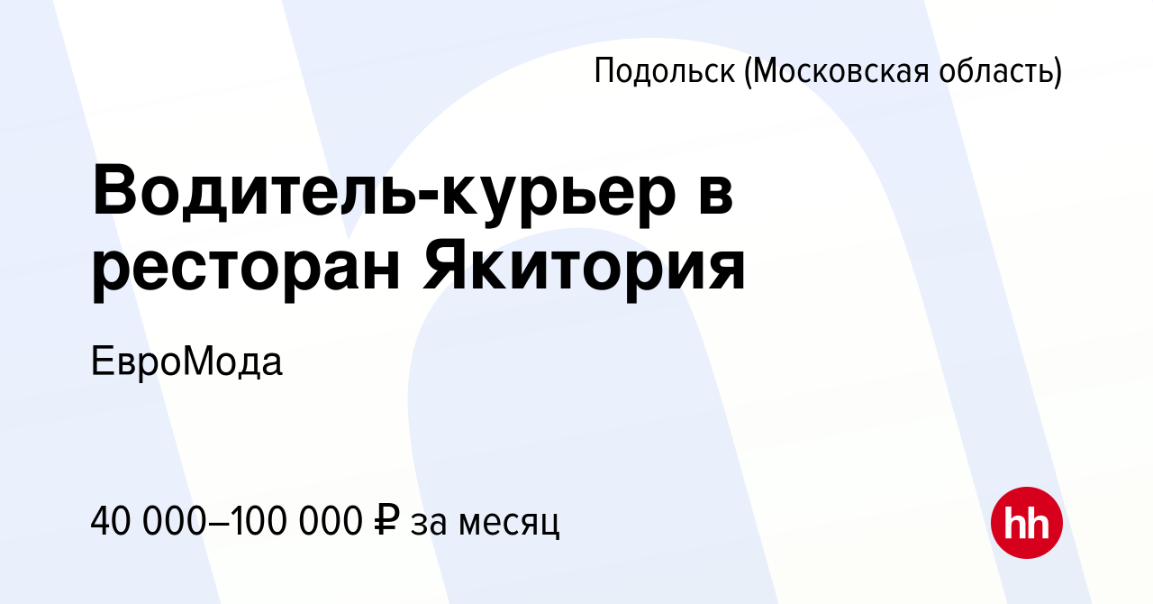 Вакансия Водитель-курьер в ресторан Якитория в Подольске (Московская  область), работа в компании ЕвроМода (вакансия в архиве c 11 августа 2021)