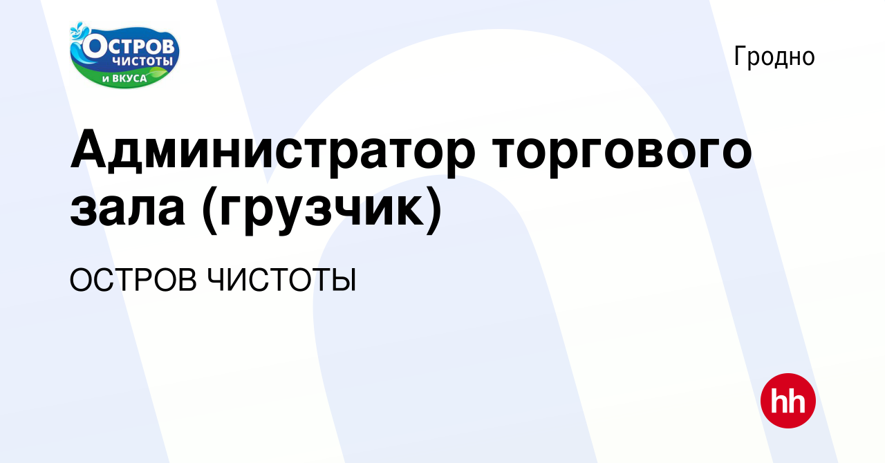 Вакансия Администратор торгового зала (грузчик) в Гродно, работа в компании  ОСТРОВ ЧИСТОТЫ (вакансия в архиве c 11 августа 2021)