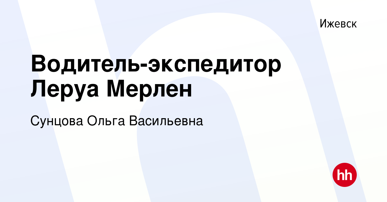 Вакансия Водитель-экспедитор Леруа Мерлен в Ижевске, работа в компании  Сунцова Ольга Васильевна (вакансия в архиве c 12 августа 2021)