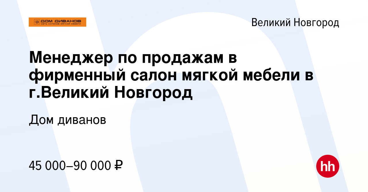 Вакансия Менеджер по продажам в фирменный салон мягкой мебели в г.Великий  Новгород в Великом Новгороде, работа в компании Дом диванов (вакансия в  архиве c 13 августа 2021)