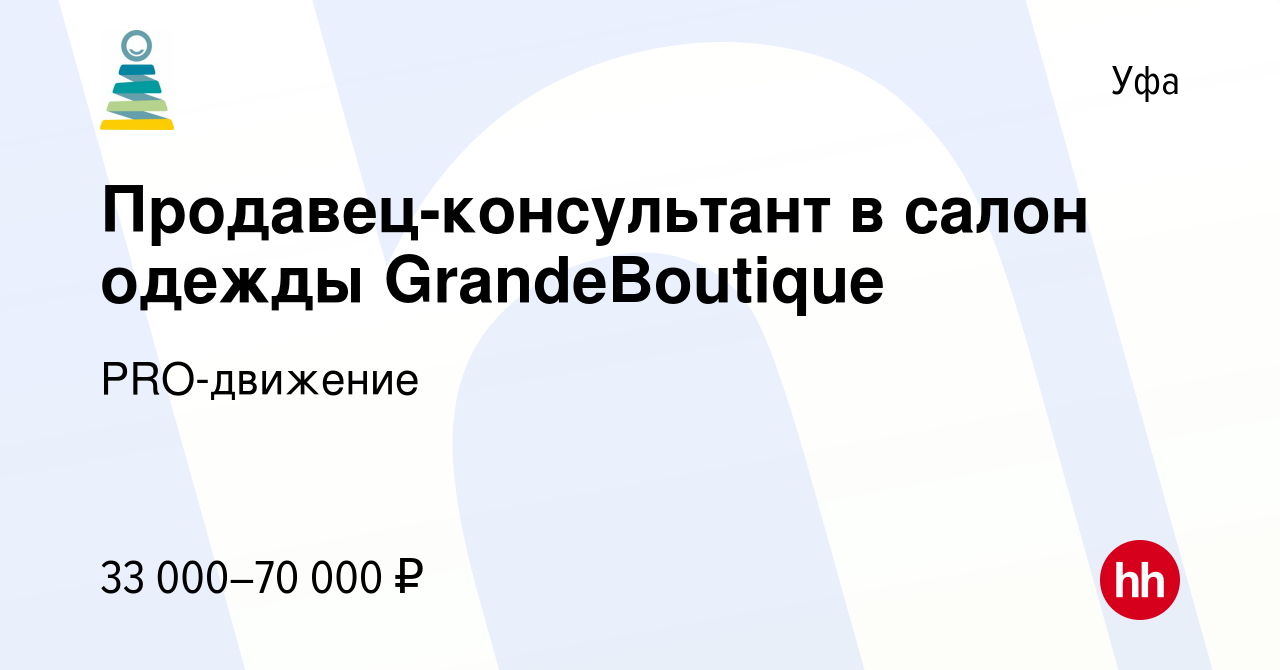 Вакансия Продавец-консультант в салон одежды GrandeBoutique в Уфе, работа в  компании PRO-движение (вакансия в архиве c 2 марта 2022)