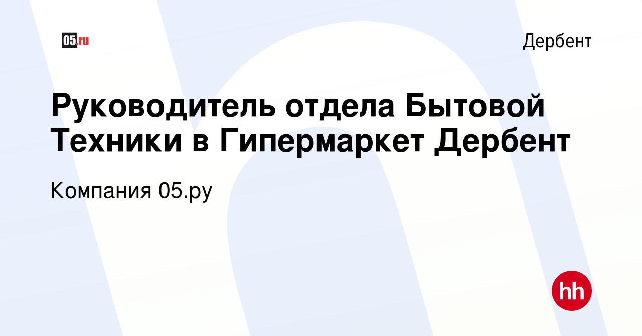 Вакансия Руководитель отдела Бытовой Техники в Гипермаркет Дербент в  Дербенте, работа в компании Компания 05.ру (вакансия в архиве c 2 марта  2022)