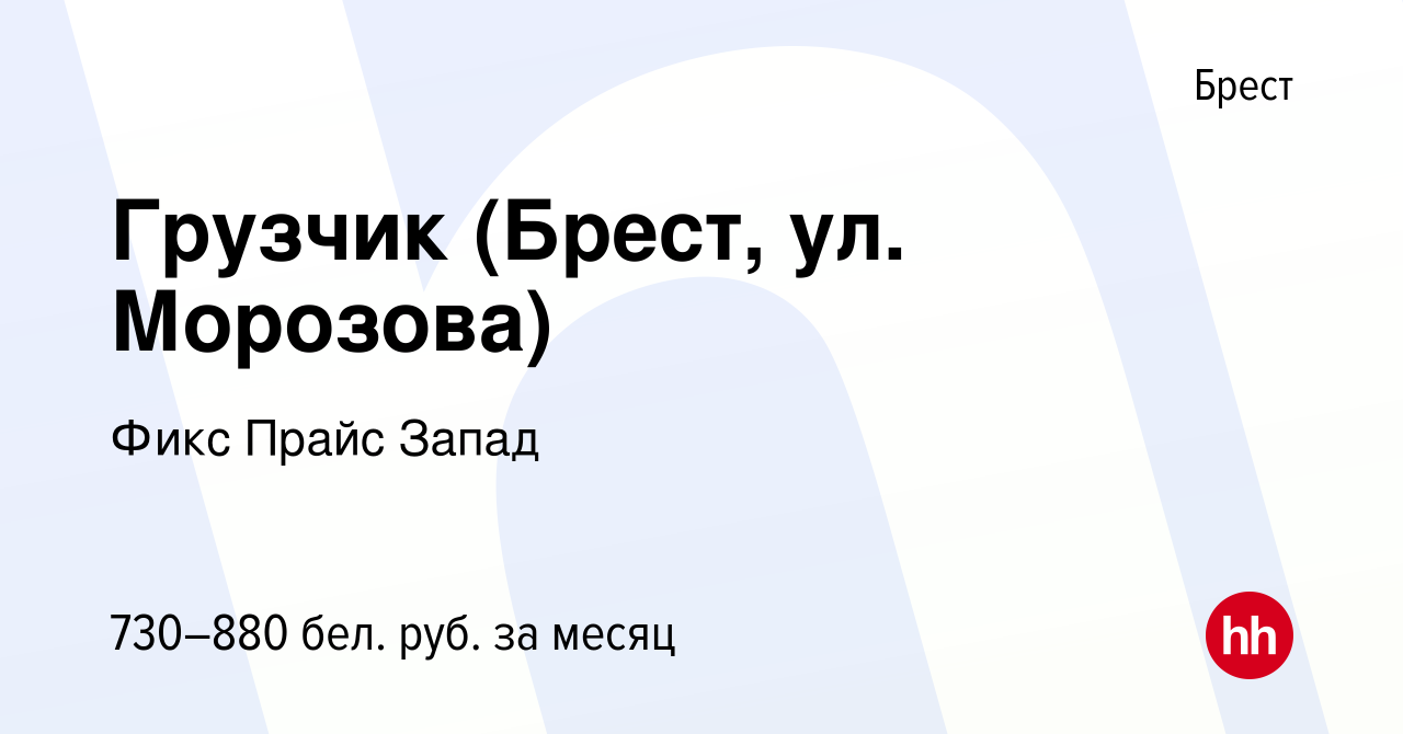 Вакансия Грузчик (Брест, ул. Морозова) в Бресте, работа в компании Фикс  Прайс Запад (вакансия в архиве c 10 августа 2021)