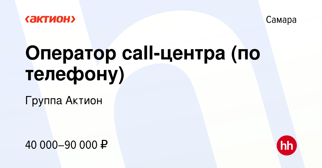 Вакансия Оператор call-центра (по телефону) в Самаре, работа в компании  Группа Актион (вакансия в архиве c 13 декабря 2022)