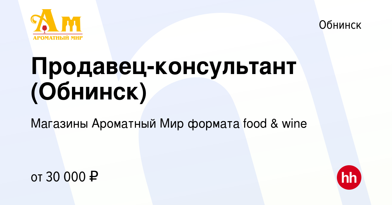 Вакансия Продавец-консультант (Обнинск) в Обнинске, работа в компании  Магазины Ароматный Мир формата food & wine (вакансия в архиве c 11 октября  2021)