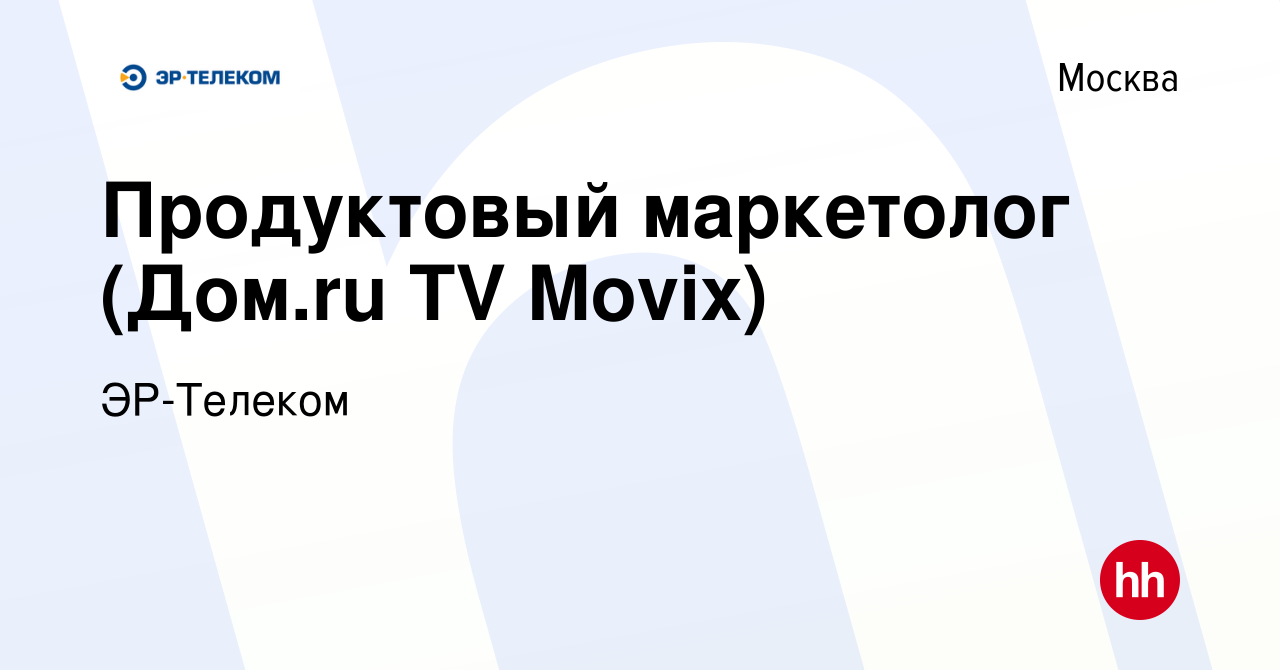 Вакансия Продуктовый маркетолог (Дом.ru TV Movix) в Москве, работа в  компании ЭР-Телеком (вакансия в архиве c 14 августа 2021)