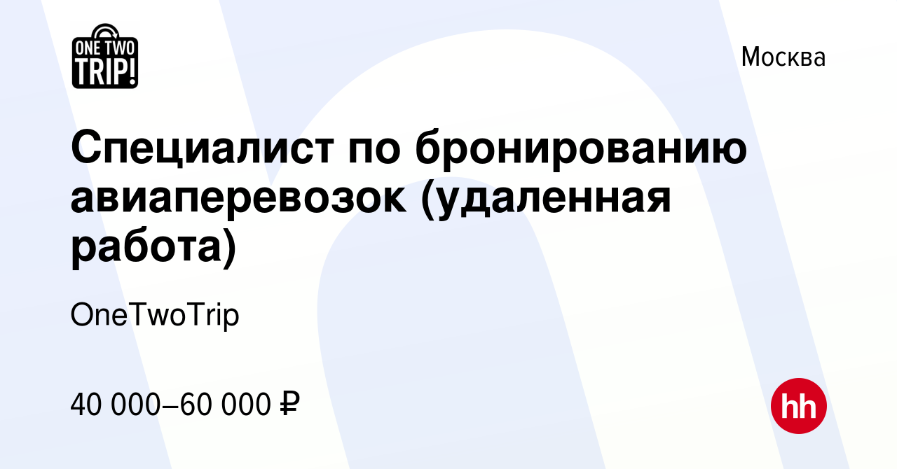 Вакансия Специалист по бронированию авиаперевозок (удаленная работа) в  Москве, работа в компании OneTwoTrip (вакансия в архиве c 15 августа 2021)