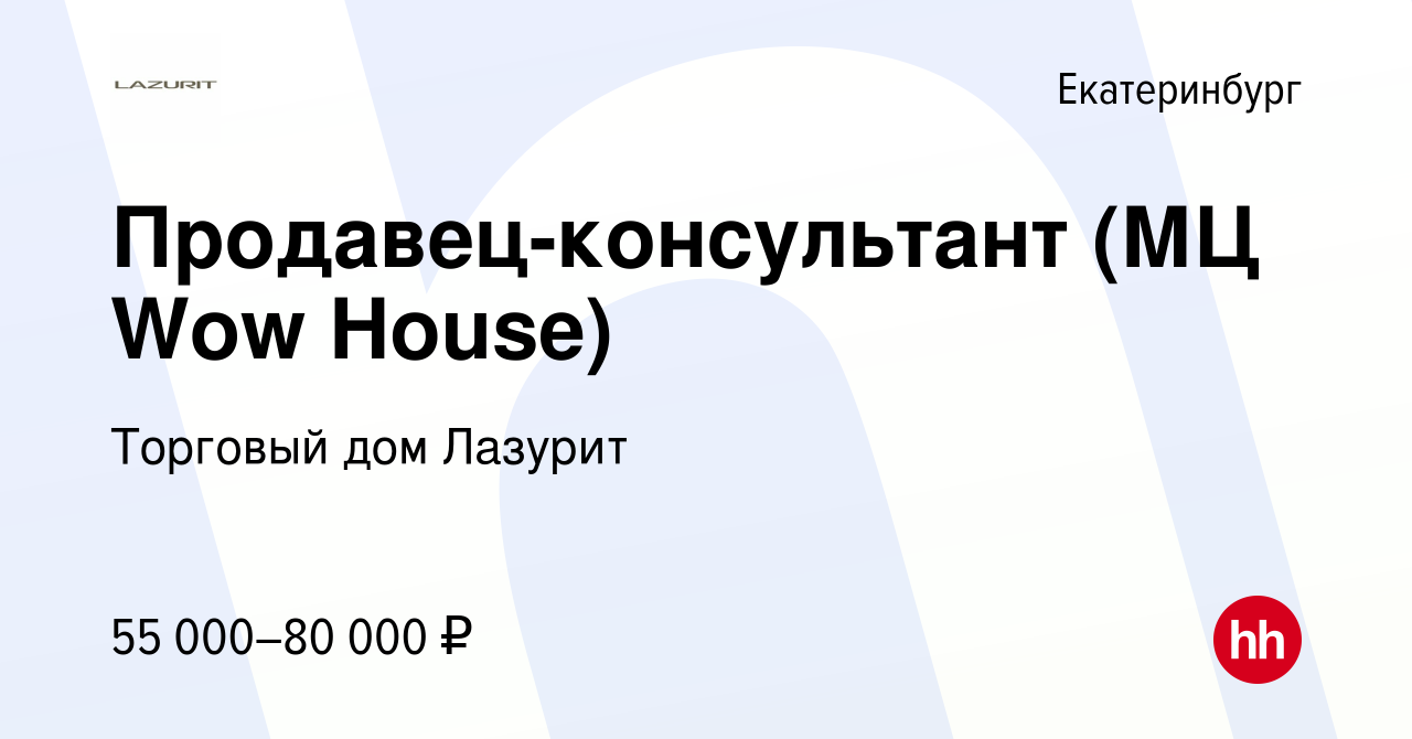 Вакансия Продавец-консультант (МЦ Wow House) в Екатеринбурге, работа в  компании Торговый дом Лазурит (вакансия в архиве c 13 сентября 2023)