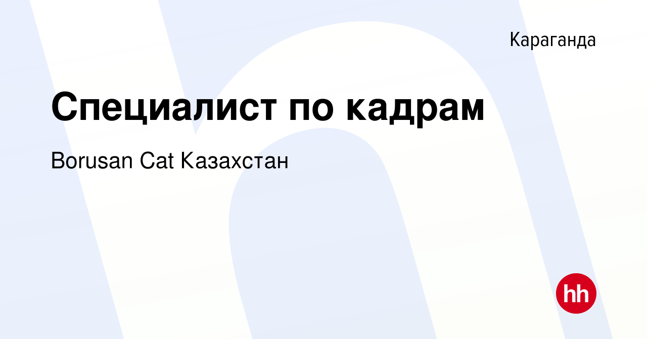 Вакансия Специалист по кадрам в Караганде, работа в компании Borusan Cat  Казахстан (вакансия в архиве c 6 августа 2021)