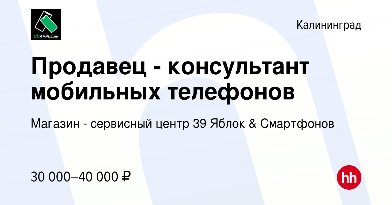 Вакансия Продавец - консультант мобильных телефонов в Калининграде, работа  в компании Магазин - сервисный центр 39 Яблок & Смартфонов (вакансия в  архиве c 18 августа 2021)