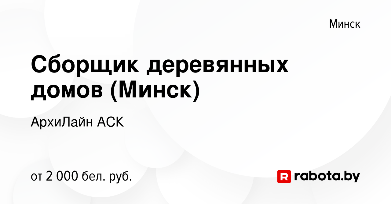 Вакансия Сборщик деревянных домов (Минск) в Минске, работа в компании  АрхиЛайн АСК (вакансия в архиве c 18 августа 2021)