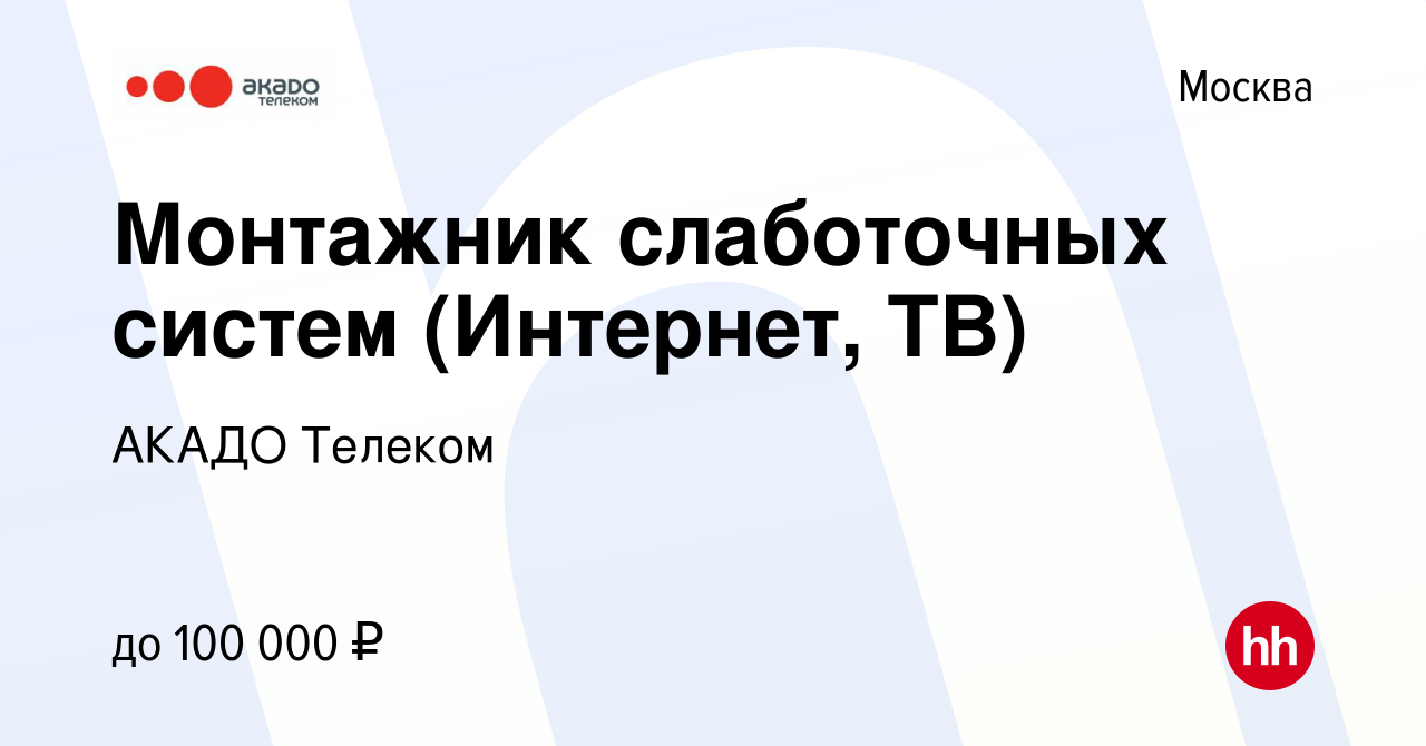 Вакансия Монтажник слаботочных систем (Интернет, ТВ) в Москве, работа в  компании АКАДО Телеком (вакансия в архиве c 21 апреля 2022)