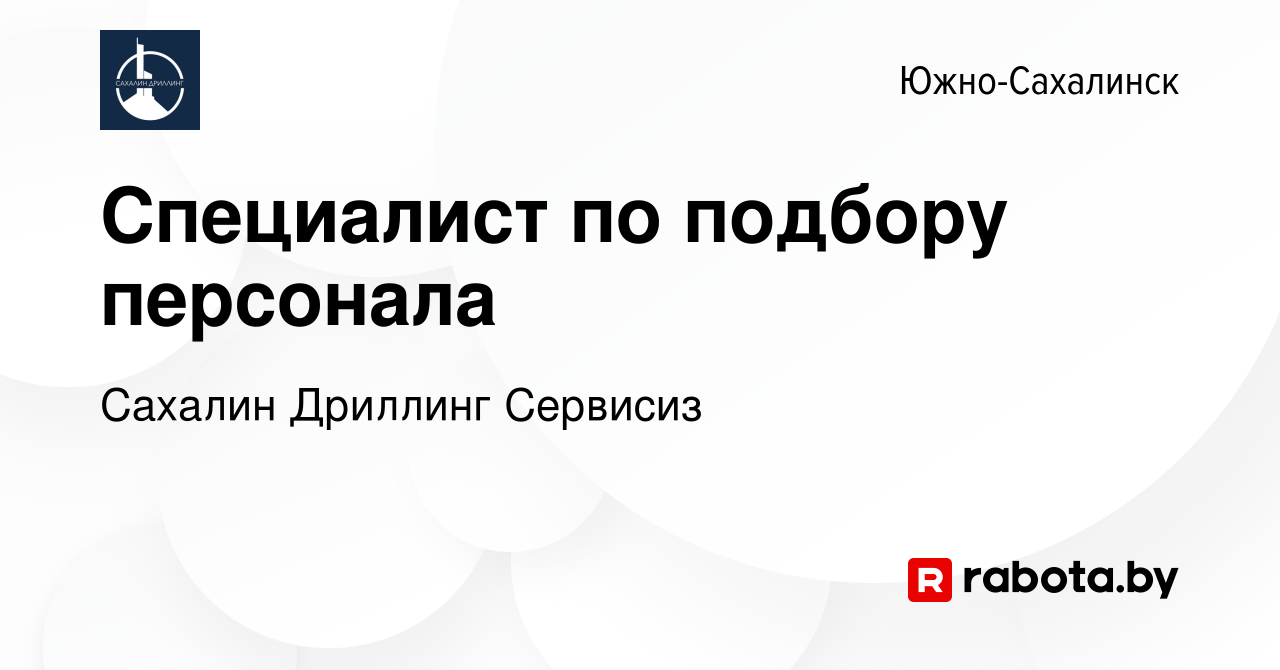 Вакансия Специалист по подбору персонала в Южно-Сахалинске, работа в  компании Сахалин Дриллинг Сервисиз (вакансия в архиве c 4 августа 2021)