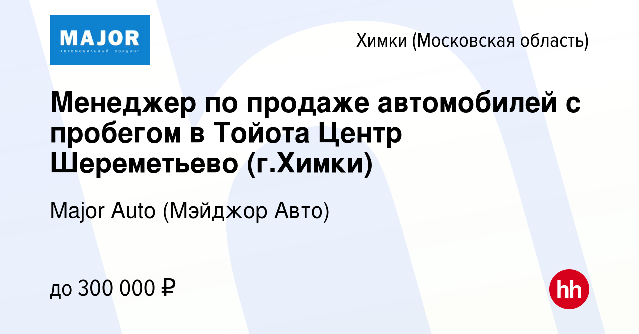 Вакансия Менеджер по продаже автомобилей с пробегом в Тойота Центр  Шереметьево (г.Химки) в Химках, работа в компании Major Auto (Мэйджор Авто)  (вакансия в архиве c 5 сентября 2021)