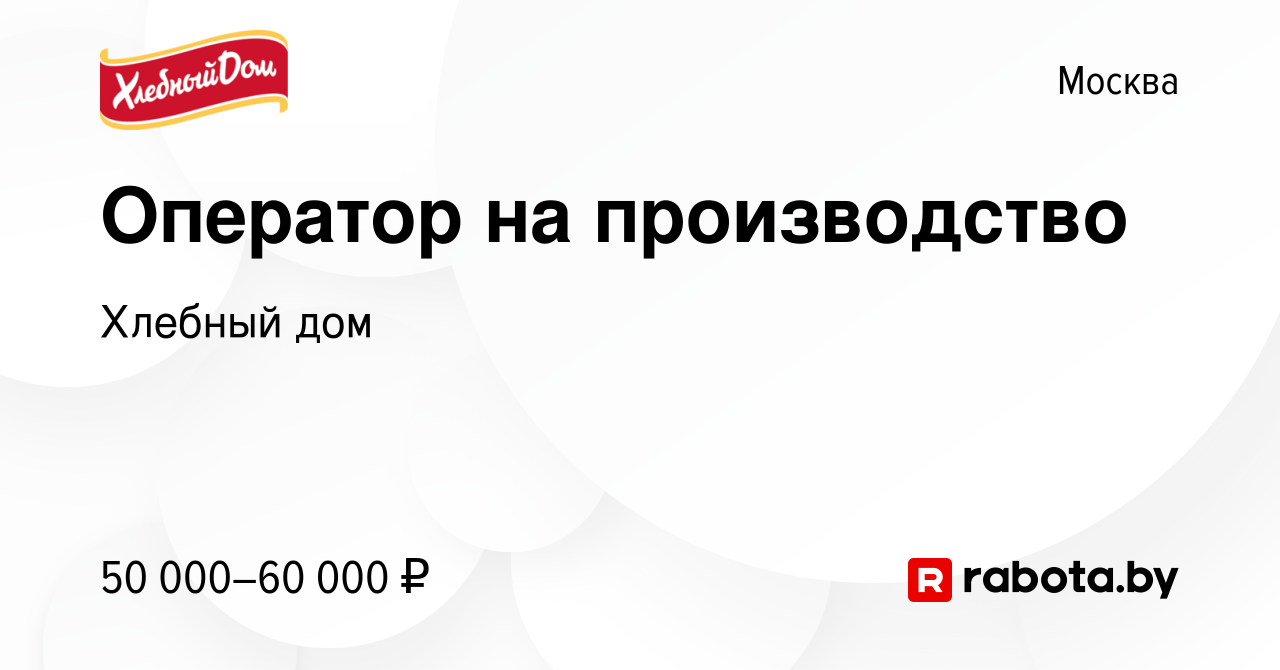 Вакансия Оператор на производство в Москве, работа в компании Хлебный дом  (вакансия в архиве c 16 апреля 2022)