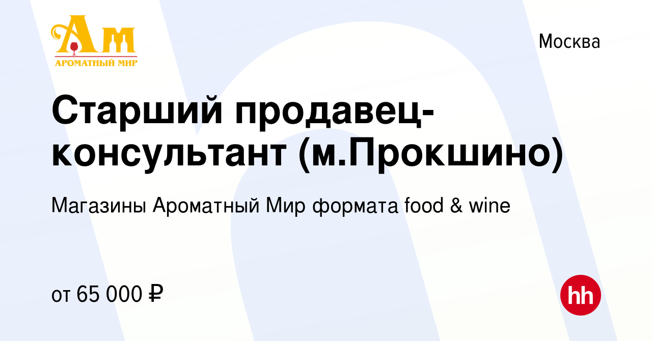 Вакансия Старший продавец-консультант (м.Прокшино) в Москве, работа в  компании Магазины Ароматный Мир формата food & wine (вакансия в архиве c 27  августа 2022)