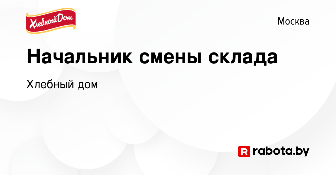 Вакансия Начальник смены склада в Москве, работа в компании Хлебный дом  (вакансия в архиве c 21 августа 2021)