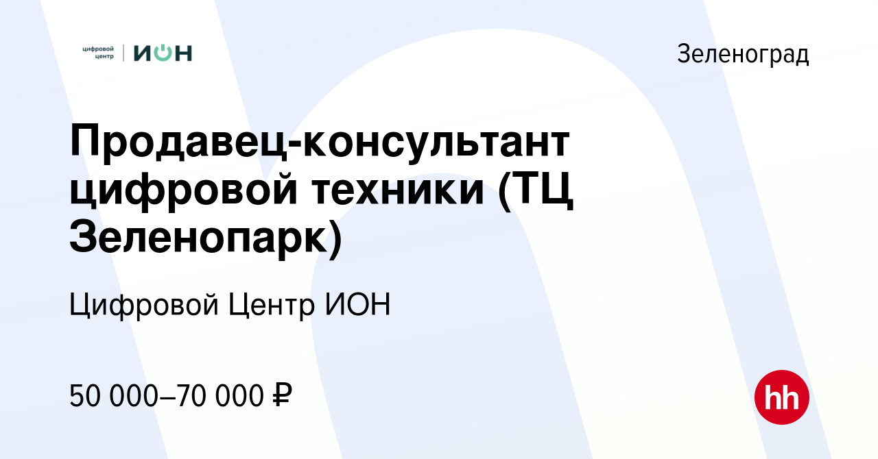 Вакансия Продавец-консультант цифровой техники (ТЦ Зеленопарк) в  Зеленограде, работа в компании Цифровой Центр ИОН (вакансия в архиве c 17  февраля 2022)