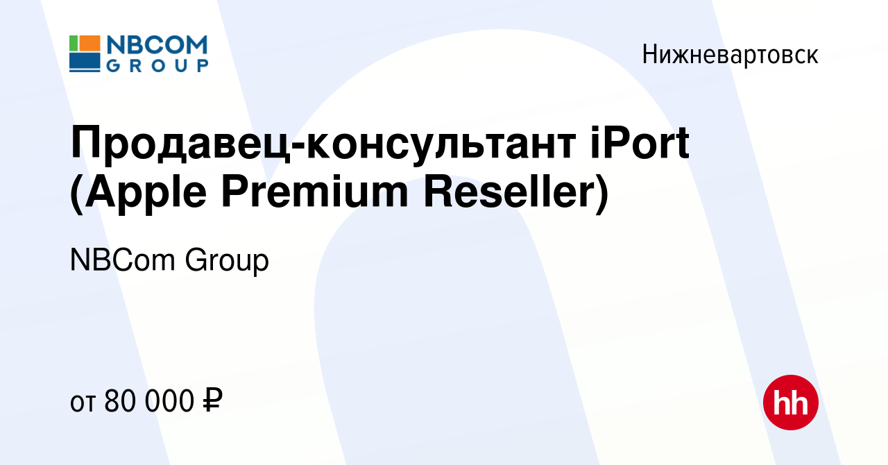 Вакансия Продавец-консультант iPort (Apple Premium Reseller) в  Нижневартовске, работа в компании NBCom Group (вакансия в архиве c 22  августа 2021)