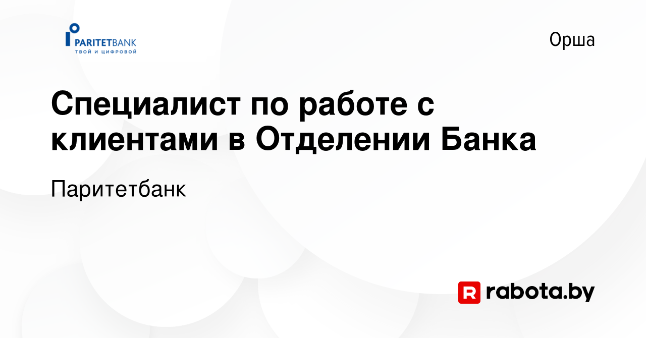 Вакансия Специалист по работе с клиентами в Отделении Банка в Орше, работа  в компании Паритетбанк (вакансия в архиве c 25 августа 2021)