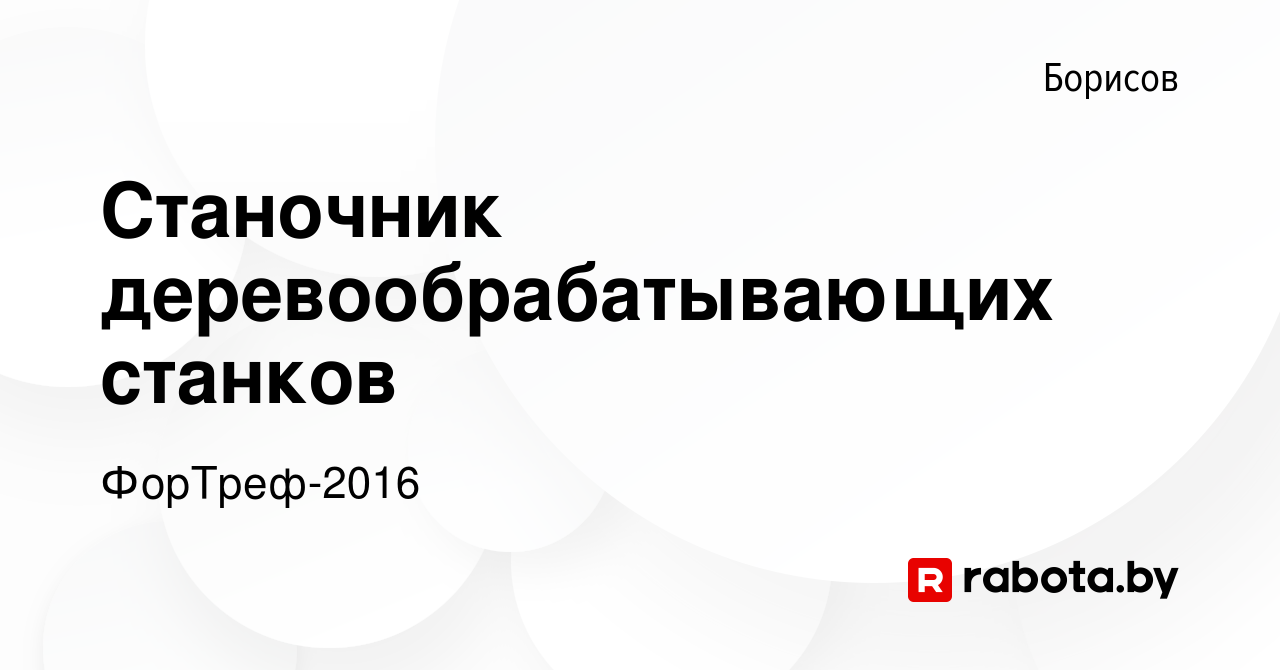 Вакансия Станочник деревообрабатывающих станков в Борисове, работа в  компании ФорТреф-2016 (вакансия в архиве c 25 августа 2021)